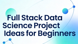 Full Stack Data Science Project Ideas for Beginners Full Stack Data Science Project Ideas for Beginners